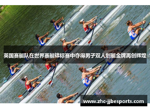 英国赛艇队在世界赛艇锦标赛中夺得男子双人划艇金牌再创辉煌