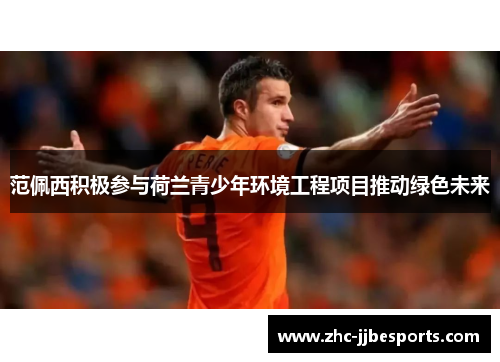 范佩西积极参与荷兰青少年环境工程项目推动绿色未来