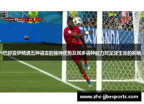 巴舒亚伊精通五种语言的独特优势及其多语种能力对足球生涯的影响