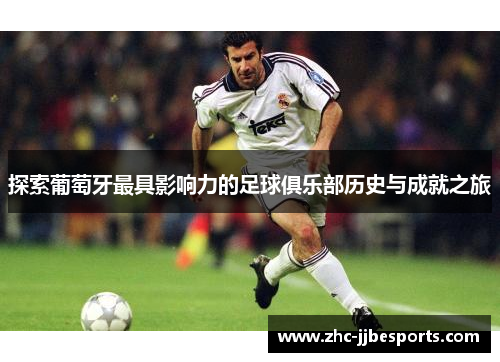 探索葡萄牙最具影响力的足球俱乐部历史与成就之旅