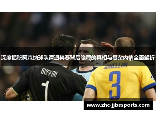 深度揭秘阿森纳球队遭遇禁赛背后隐藏的真相与复杂内情全面解析