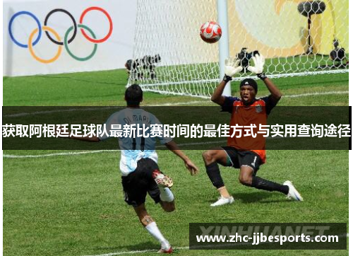 获取阿根廷足球队最新比赛时间的最佳方式与实用查询途径