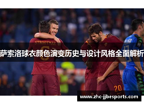 萨索洛球衣颜色演变历史与设计风格全面解析 萨索洛球衣颜色演变历史与设计风格全面解析