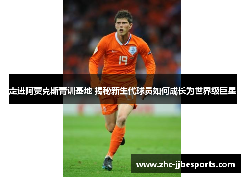 走进阿贾克斯青训基地 揭秘新生代球员如何成长为世界级巨星 走进阿贾克斯青训基地 揭秘新生代球员如何成长为世界级巨星