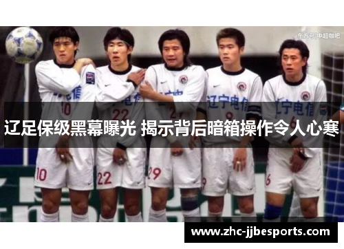 辽足保级黑幕曝光 揭示背后暗箱操作令人心寒 辽足保级黑幕曝光 揭示背后暗箱操作令人心寒