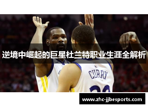 逆境中崛起的巨星杜兰特职业生涯全解析 逆境中崛起的巨星杜兰特职业生涯全解析