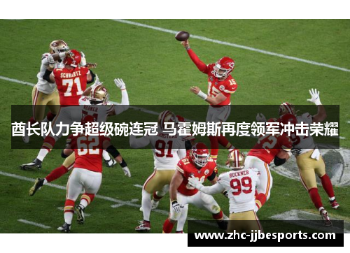 酋长队力争超级碗连冠 马霍姆斯再度领军冲击荣耀