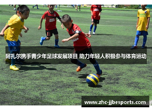阿扎尔携手青少年足球发展项目 助力年轻人积极参与体育运动 阿扎尔携手青少年足球发展项目 助力年轻人积极参与体育运动