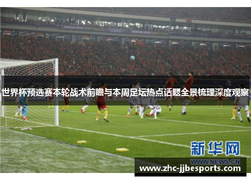 世界杯预选赛本轮战术前瞻与本周足坛热点话题全景梳理深度观察 世界杯预选赛本轮战术前瞻与本周足坛热点话题全景梳理深度观察