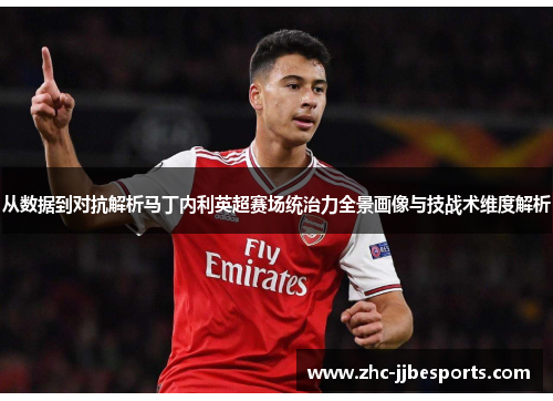 从数据到对抗解析马丁内利英超赛场统治力全景画像与技战术维度解析