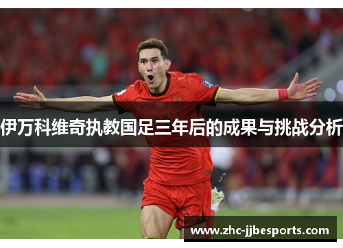 伊万科维奇执教国足三年后的成果与挑战分析