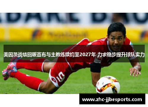 美因茨战绩回暖宣布与主教练续约至2027年 力求稳步提升球队实力