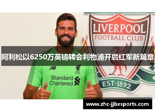 阿利松以6250万英镑转会利物浦开启红军新篇章
