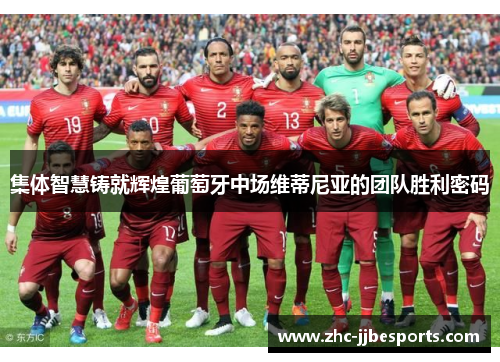 集体智慧铸就辉煌葡萄牙中场维蒂尼亚的团队胜利密码 集体智慧铸就辉煌葡萄牙中场维蒂尼亚的团队胜利密码