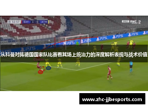 从科曼对阵德国国家队比赛看其场上统治力的深度解析表现与战术价值 从科曼对阵德国国家队比赛看其场上统治力的深度解析表现与战术价值