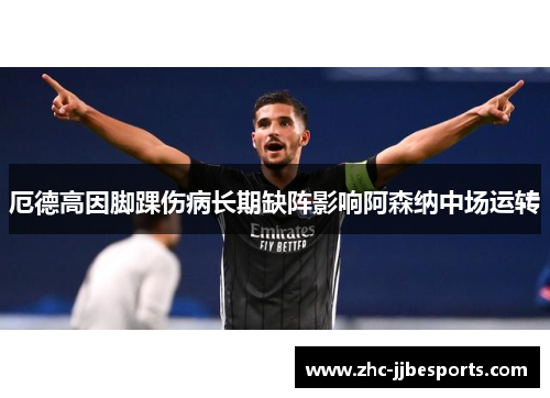 厄德高因脚踝伤病长期缺阵影响阿森纳中场运转 厄德高因脚踝伤病长期缺阵影响阿森纳中场运转